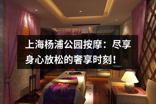 上海杨浦公园按摩：尽享身心放松的奢享时刻！