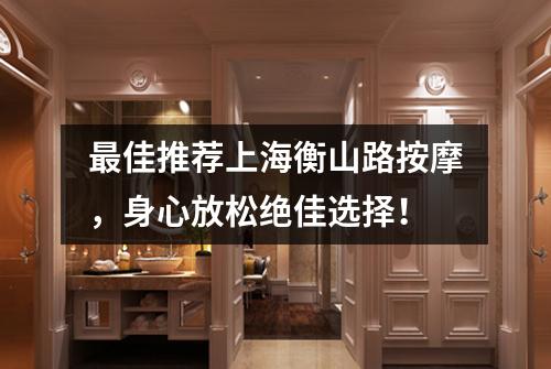 最佳推荐上海衡山路按摩，身心放松绝佳选择！