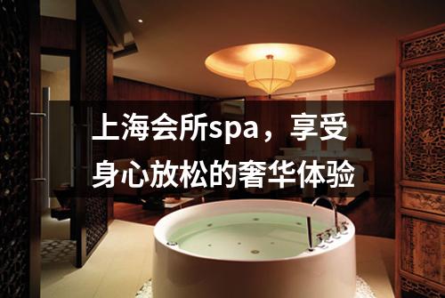 上海会所spa，享受身心放松的奢华体验