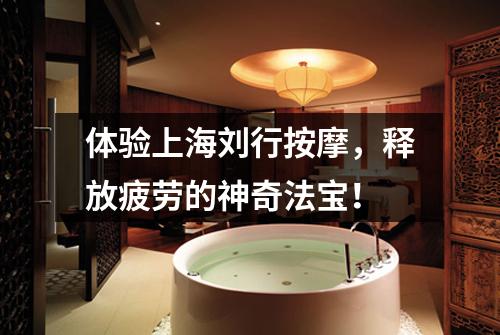 体验上海刘行按摩，释放疲劳的神奇法宝！