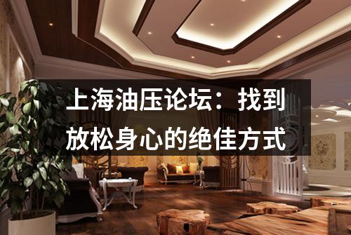 上海油压论坛：找到放松身心的绝佳方式