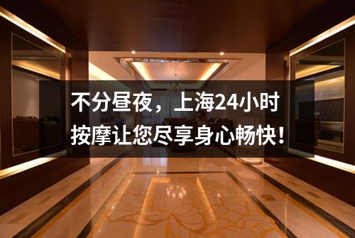 不分昼夜，上海24小时按摩让您尽享身心畅快！