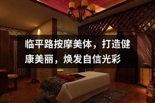临平路按摩美体，打造健康美丽，焕发自信光彩