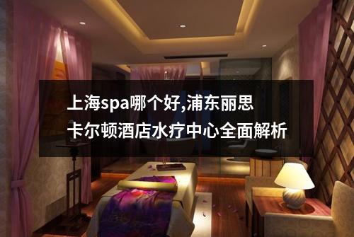 上海spa哪个好,浦东丽思卡尔顿酒店水疗中心全面解析