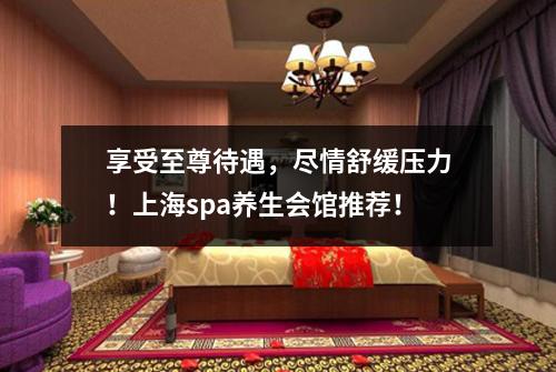 享受至尊待遇，尽情舒缓压力！上海spa养生会馆推荐！