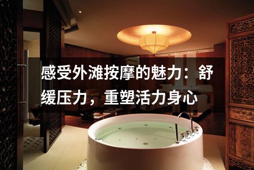 感受外滩按摩的魅力：舒缓压力，重塑活力身心