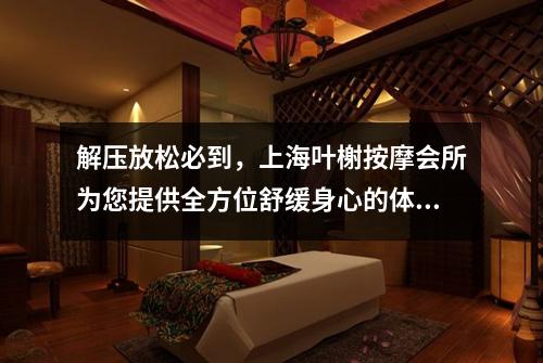 解压放松必到，上海叶榭按摩会所为您提供全方位舒缓身心的体验