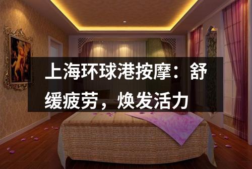 上海环球港按摩：舒缓疲劳，焕发活力