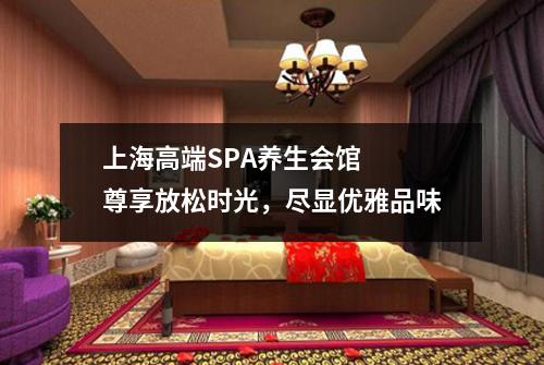 上海高端SPA养生会馆  尊享放松时光，尽显优雅品味
