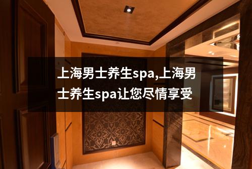 上海男士养生spa,上海男士养生spa让您尽情享受