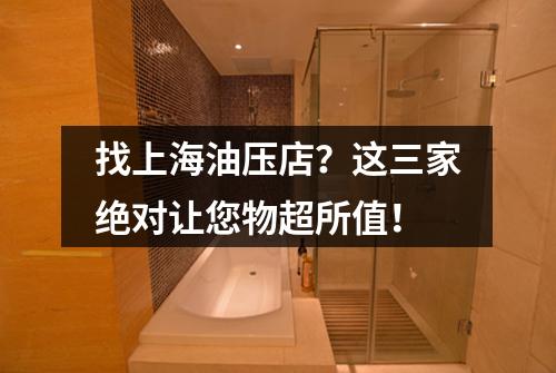 找上海油压店？这三家绝对让您物超所值！