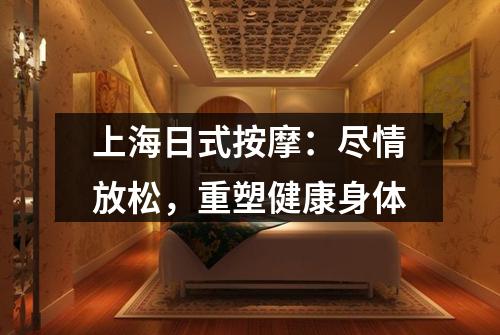 上海日式按摩：尽情放松，重塑健康身体