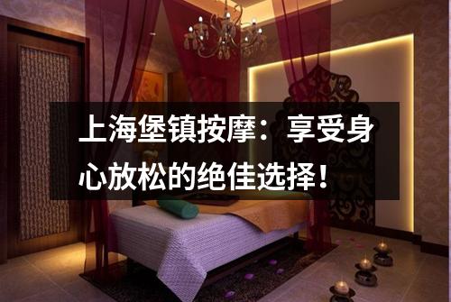 上海堡镇按摩：享受身心放松的绝佳选择！