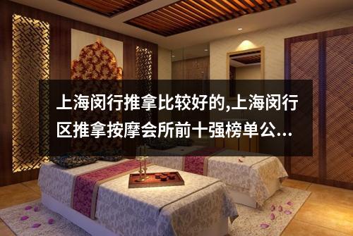 上海闵行推拿比较好的,上海闵行区推拿按摩会所前十强榜单公布