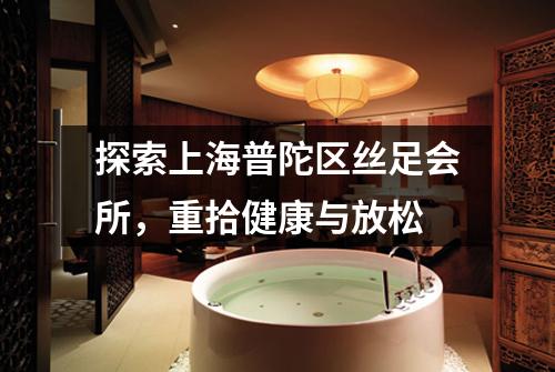 探索上海普陀区丝足会所，重拾健康与放松