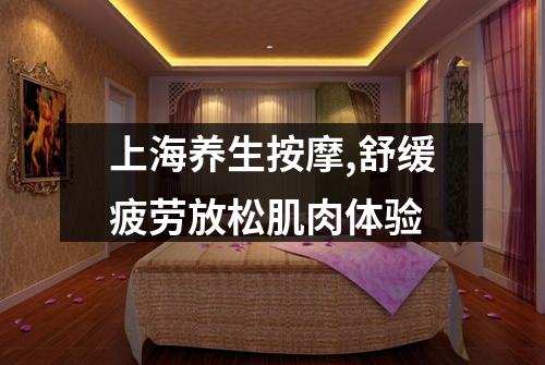 上海养生按摩,舒缓疲劳放松肌肉体验