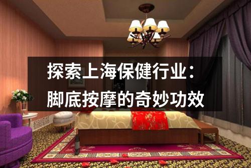 探索上海保健行业：脚底按摩的奇妙功效