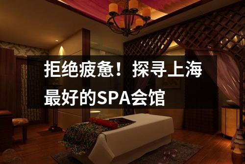 拒绝疲惫！探寻上海最好的SPA会馆