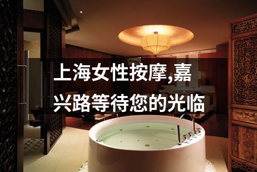 上海女性按摩,嘉兴路等待您的光临