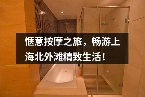 惬意按摩之旅，畅游上海北外滩精致生活！