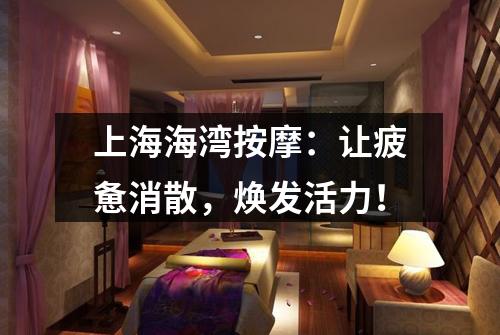 上海海湾按摩：让疲惫消散，焕发活力！
