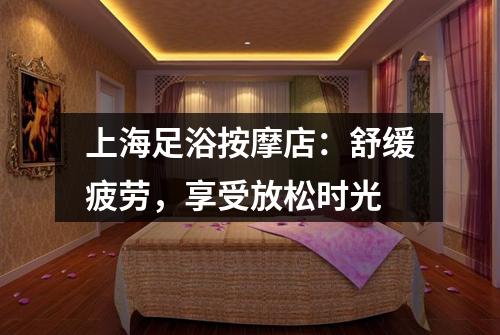 上海足浴按摩店：舒缓疲劳，享受放松时光