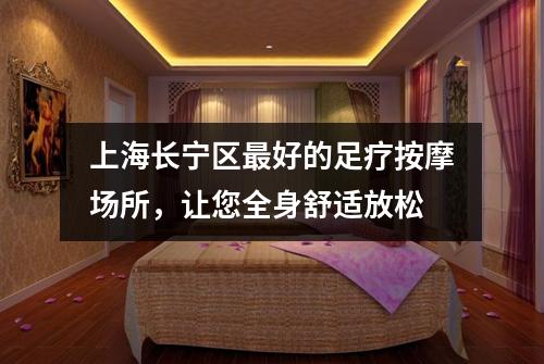 上海长宁区最好的足疗按摩场所，让您全身舒适放松