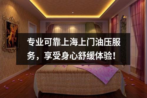 专业可靠上海上门油压服务，享受身心舒缓体验！