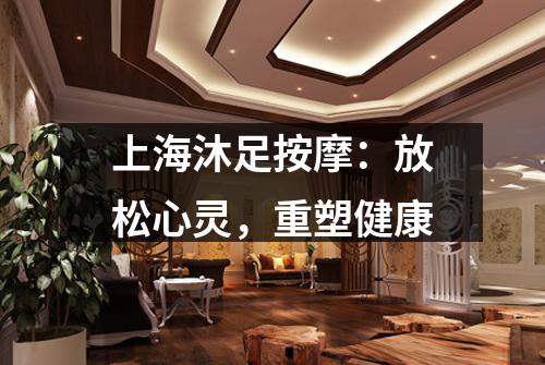 上海沐足按摩：放松心灵，重塑健康