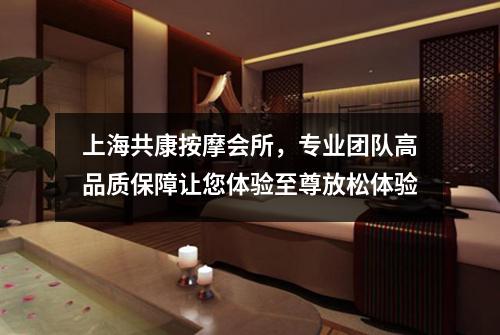 上海共康按摩会所，专业团队高品质保障让您体验至尊放松体验