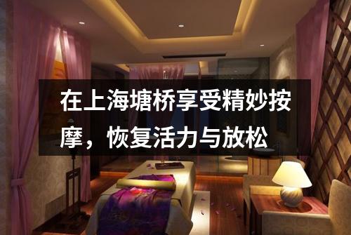 在上海塘桥享受精妙按摩，恢复活力与放松