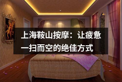 上海鞍山按摩：让疲惫一扫而空的绝佳方式
