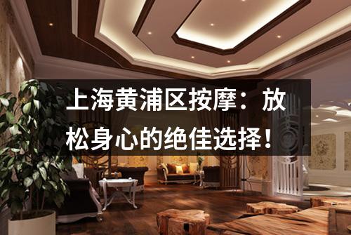上海黄浦区按摩：放松身心的绝佳选择！
