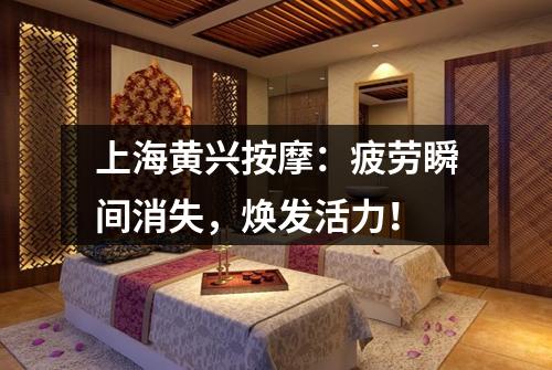 上海黄兴按摩：疲劳瞬间消失，焕发活力！