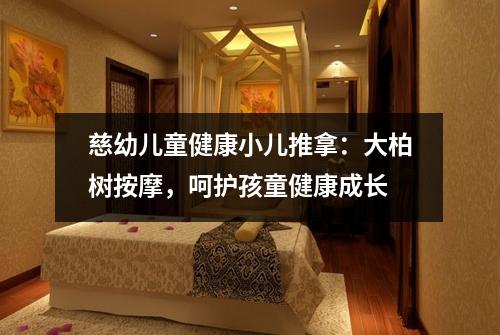 慈幼儿童健康小儿推拿：大柏树按摩，呵护孩童健康成长