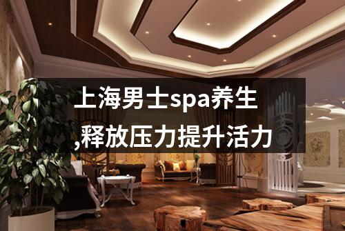 上海男士spa养生,释放压力提升活力