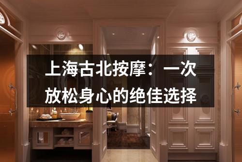上海古北按摩：一次放松身心的绝佳选择