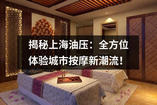 揭秘上海油压：全方位体验城市按摩新潮流！