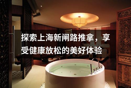 探索上海新闸路推拿，享受健康放松的美好体验