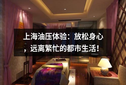 上海油压体验：放松身心，远离繁忙的都市生活！