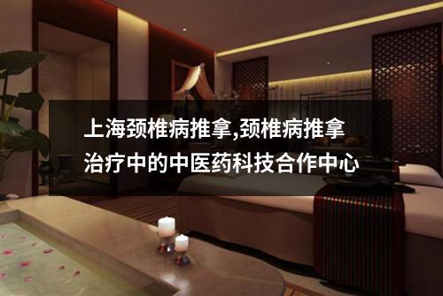 上海颈椎病推拿,颈椎病推拿治疗中的中医药科技合作中心