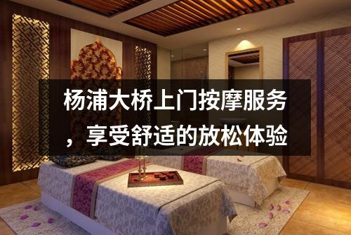 杨浦大桥上门按摩服务，享受舒适的放松体验