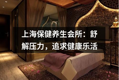上海保健养生会所：舒解压力，追求健康乐活