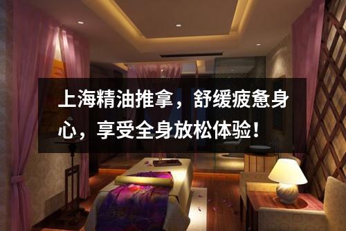上海精油推拿，舒缓疲惫身心，享受全身放松体验！