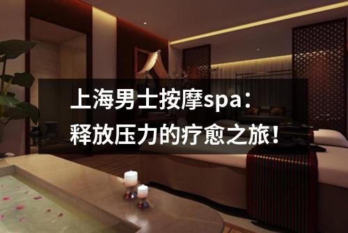 上海男士按摩spa：释放压力的疗愈之旅！