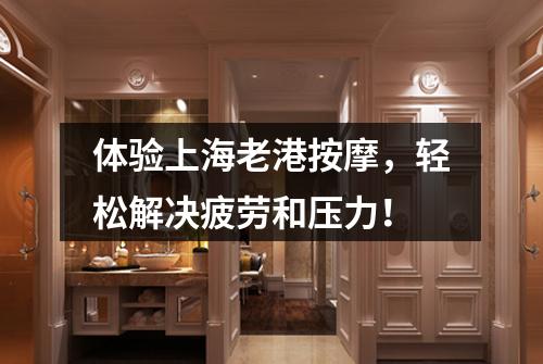 体验上海老港按摩，轻松解决疲劳和压力！
