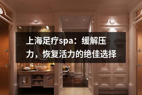 上海足疗spa：缓解压力，恢复活力的绝佳选择