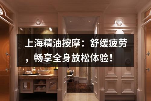 上海精油按摩：舒缓疲劳，畅享全身放松体验！