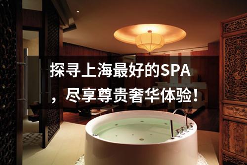 探寻上海最好的SPA，尽享尊贵奢华体验！