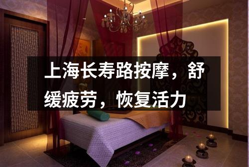 上海长寿路按摩，舒缓疲劳，恢复活力